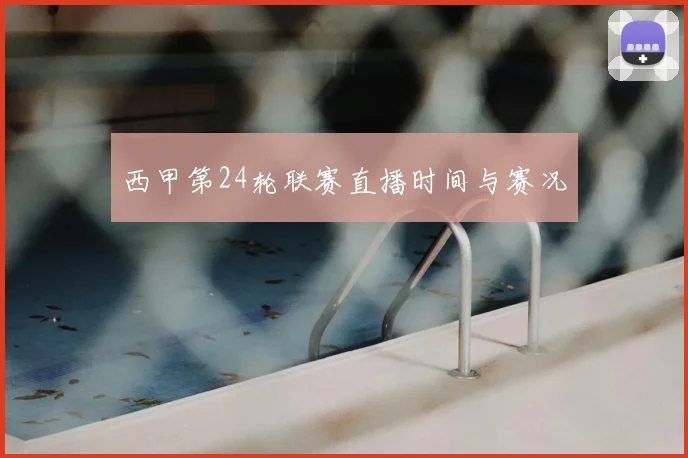 西甲第24轮联赛直播时间与赛况