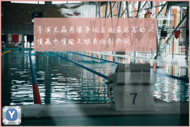 导演王晶再爆争议言论最厉害的人懂赢也懂输足球真伪引热议